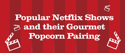 Popular Netflix Shows and their Gourmet Popcorn Pairing